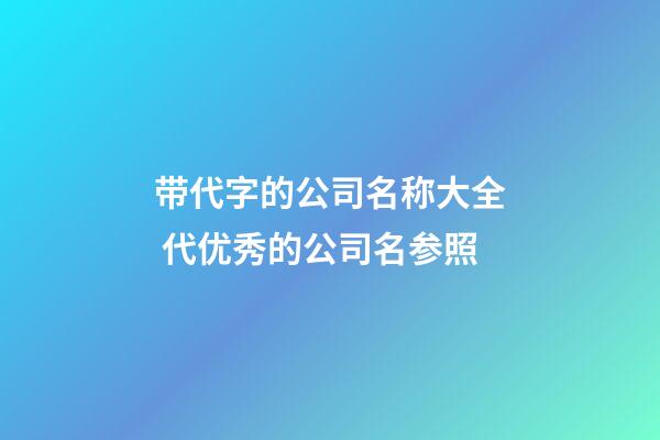 带代字的公司名称大全 代优秀的公司名参照-第1张-公司起名-玄机派